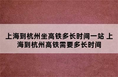 上海到杭州坐高铁多长时间一站 上海到杭州高铁需要多长时间